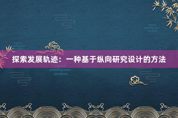 探索发展轨迹：一种基于纵向研究设计的方法