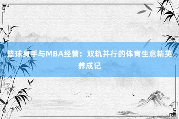 篮球身手与MBA经管：双轨并行的体育生意精英养成记